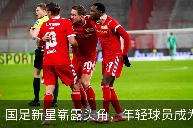 国足新星崭露头角，年轻球员成为新希望