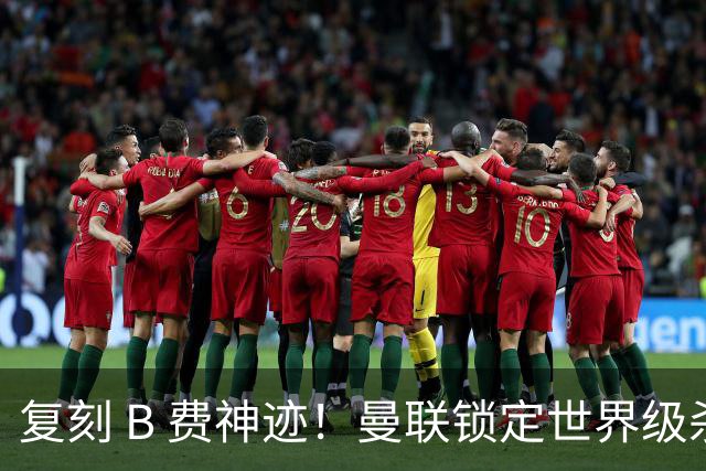 复刻 B 费神迹！曼联锁定世界级杀器，1.1 亿神锋才是争冠答案