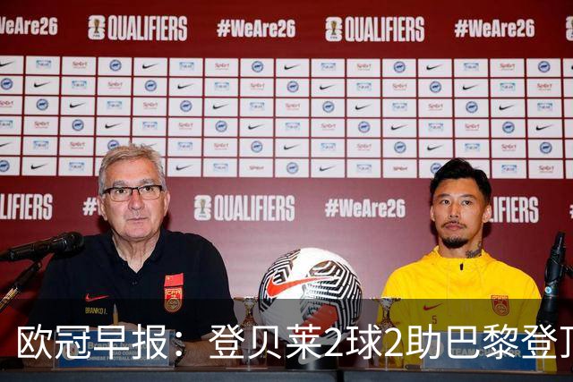 欧冠早报：登贝莱2球2助巴黎登顶 英超4队亮相全胜