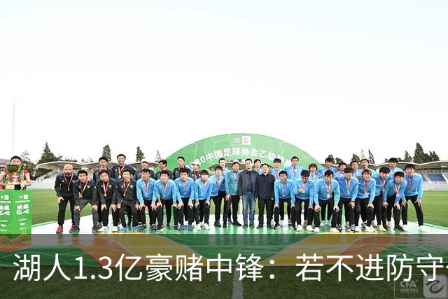 湖人1.3亿豪赌中锋：若不进防守一阵，东契奇夺冠梦恐成泡影？