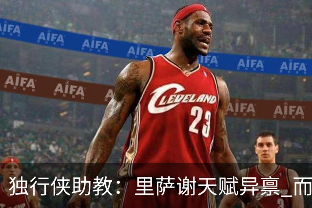 独行侠助教：里萨谢天赋异禀 而且我们得到他的代价并不大