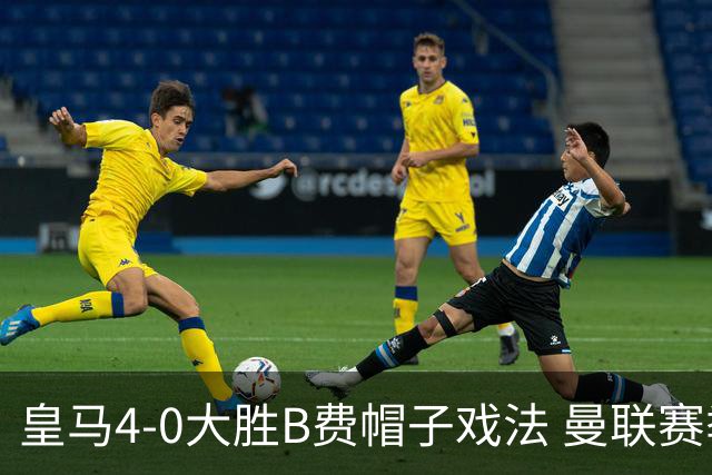 皇马4-0大胜B费帽子戏法 曼联赛季首胜 湖人引援动态