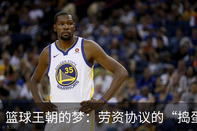 篮球王朝的梦：劳资协议的“捣蛋鬼