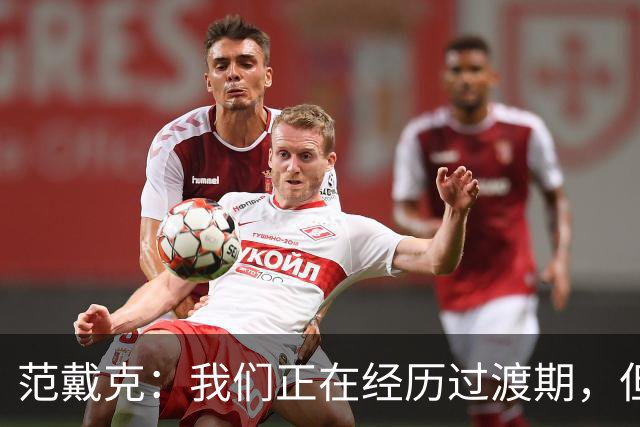 范戴克：我们正在经历过渡期，但我绝不是在找任何借口