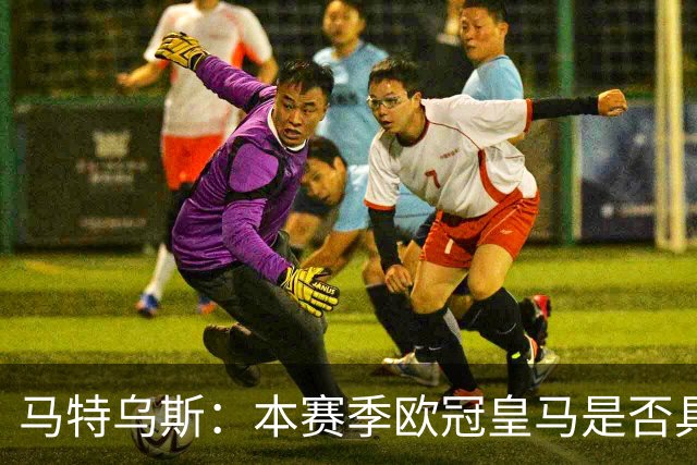马特乌斯：本赛季欧冠皇马是否具备争冠实力，还要打上一个问号
