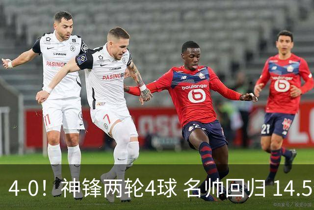 4-0！神锋两轮4球 名帅回归 14.5亿豪门开局豪取3连胜狂轰10球