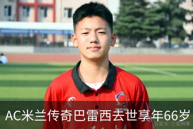 AC米兰传奇巴雷西去世享年66岁 马尔蒂尼悼念：你教会我战斗到最后一息