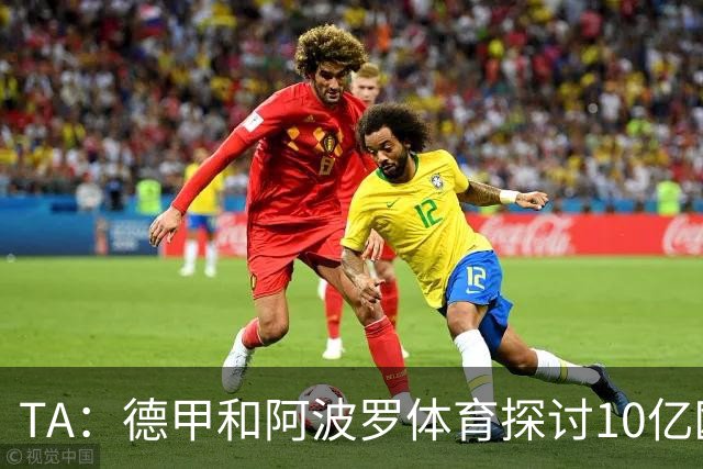 TA：德甲和阿波罗体育探讨10亿欧贷款，目前仍在早期阶段